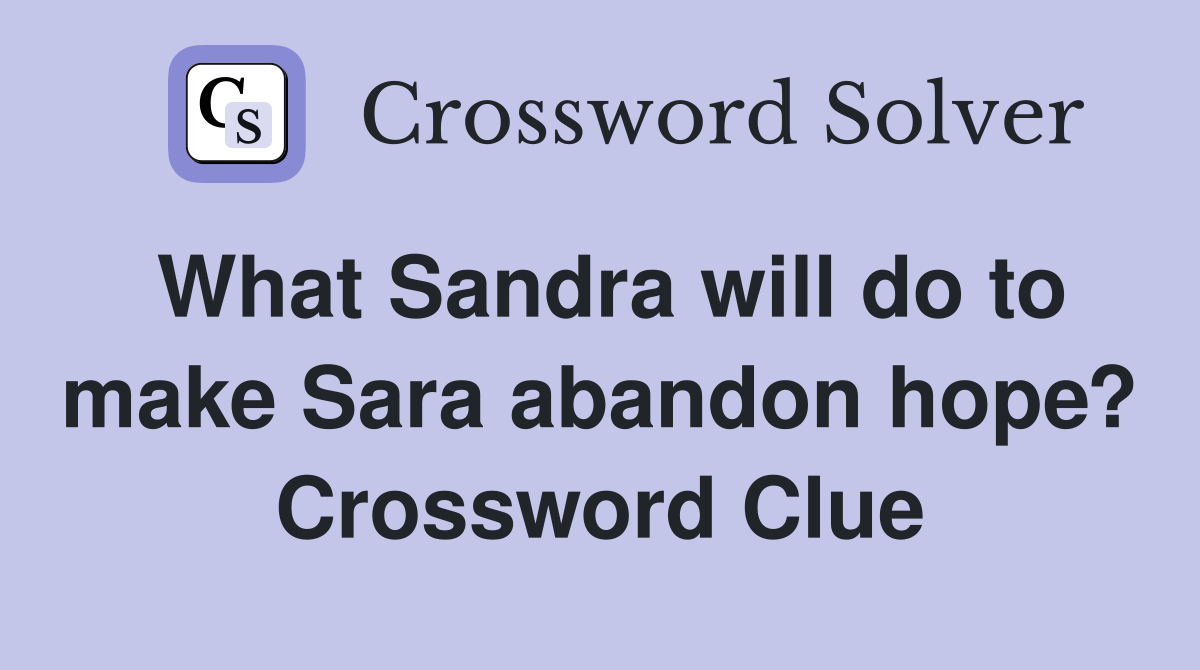 What Sandra will do to make Sara abandon hope? Crossword Clue Answers